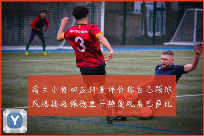 荷兰小将回应科曼评价称自己踢球风格接近佩德里并热爱观看巴萨比赛