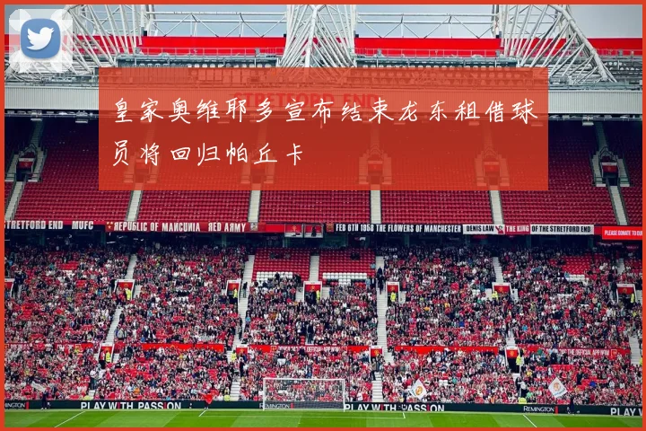 皇家奥维耶多宣布结束龙东租借球员将回归帕丘卡