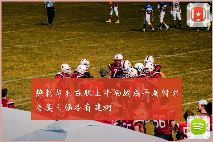 热刺与利兹联上半场战成平局特尔与奥卡福各有建树