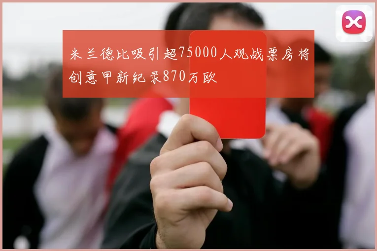 米兰德比吸引超75000人观战票房将创意甲新纪录870万欧