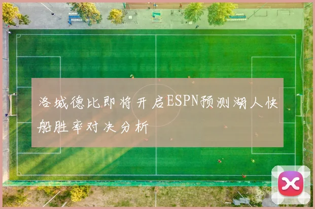 洛城德比即将开启ESPN预测湖人快船胜率对决分析