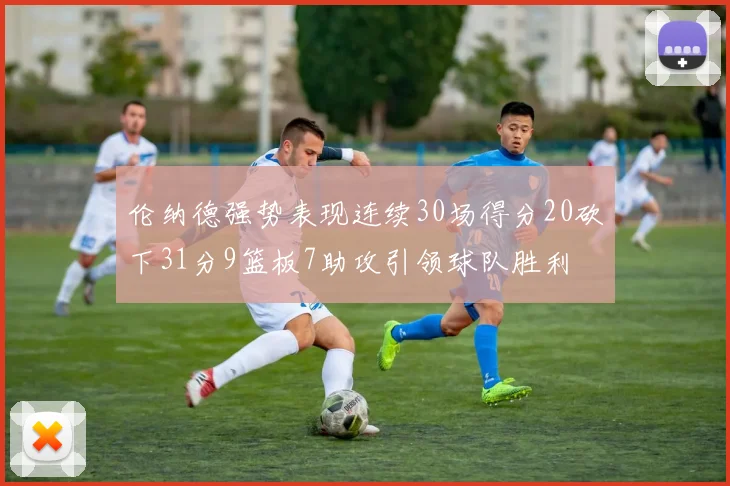 伦纳德强势表现连续30场得分20砍下31分9篮板7助攻引领球队胜利