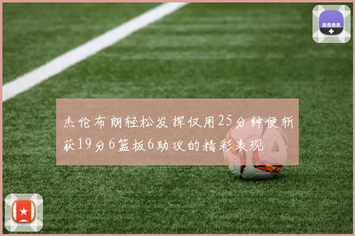 杰伦布朗轻松发挥仅用25分钟便斩获19分6篮板6助攻的精彩表现