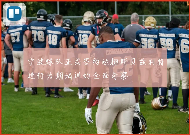 宁波球队正式签约达柳斯贝兹利将进行为期试训的全面考察