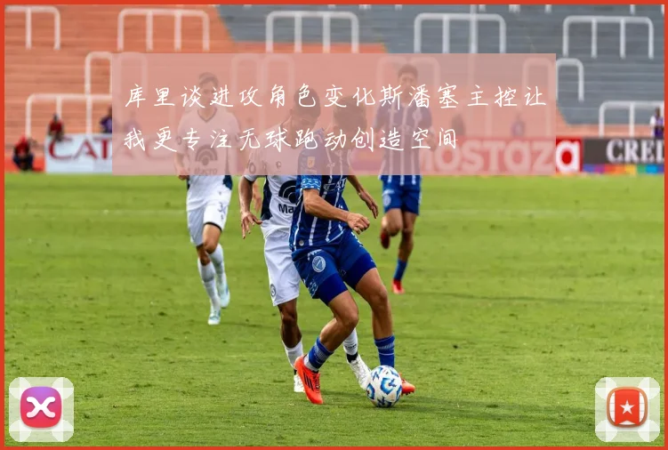 库里谈进攻角色变化斯潘塞主控让我更专注无球跑动创造空间