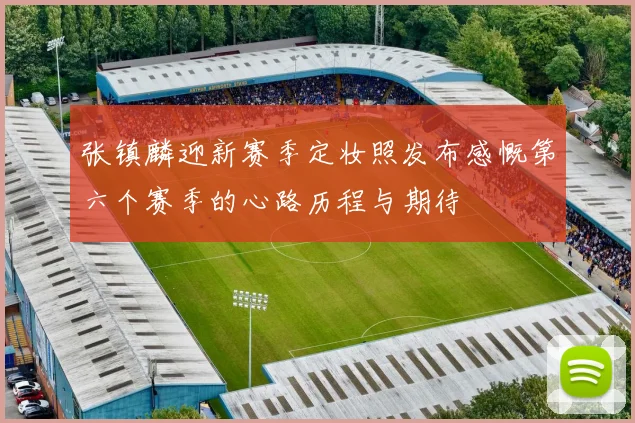 张镇麟迎新赛季定妆照发布感慨第六个赛季的心路历程与期待