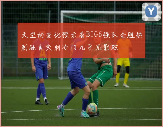 天空的变化预示着BIG6强队全胜热刺独自失利冷门几乎无影踪