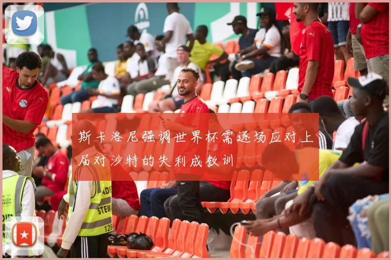 斯卡洛尼强调世界杯需逐场应对上届对沙特的失利成教训