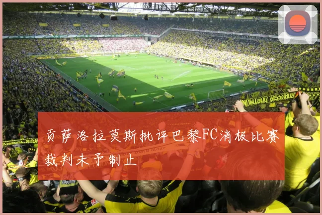 贡萨洛拉莫斯批评巴黎FC消极比赛裁判未予制止