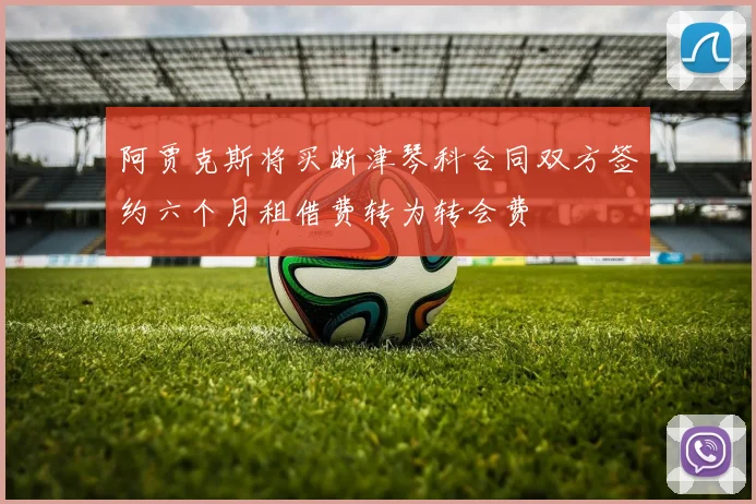 阿贾克斯将买断津琴科合同双方签约六个月租借费转为转会费