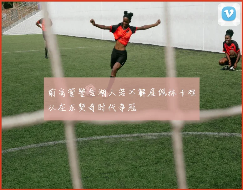 前高管警告湖人若不解雇佩林卡难以在东契奇时代争冠