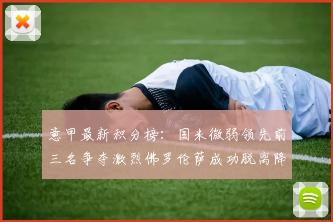 意甲最新积分榜：国米微弱领先前三名争夺激烈佛罗伦萨成功脱离降级区