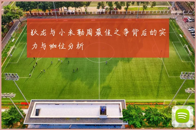 狄龙与小米勒周最佳之争背后的实力与咖位分析