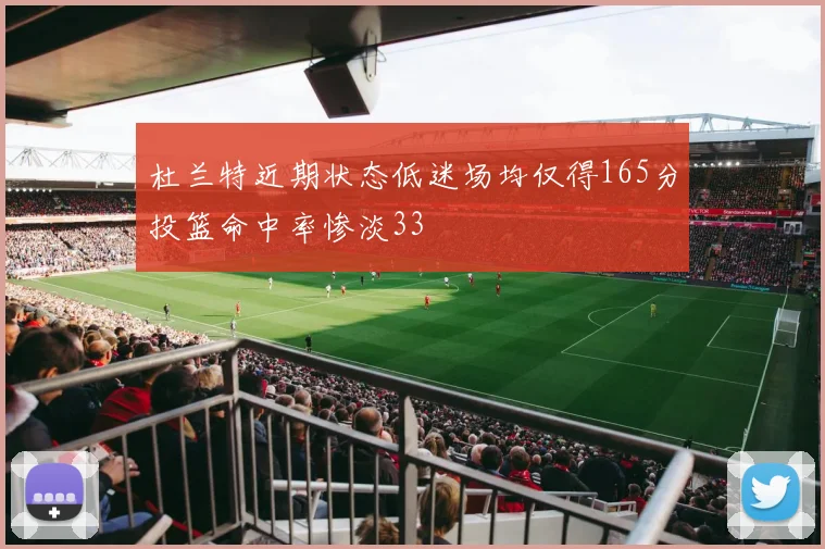 杜兰特近期状态低迷场均仅得165分投篮命中率惨淡33