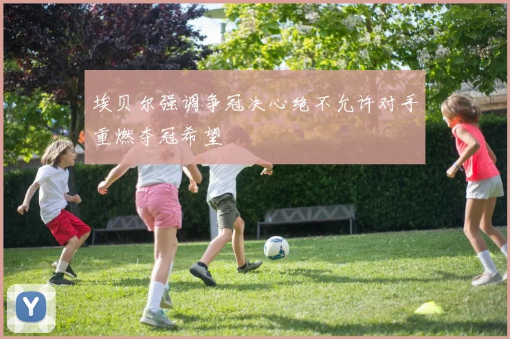 埃贝尔强调争冠决心绝不允许对手重燃夺冠希望
