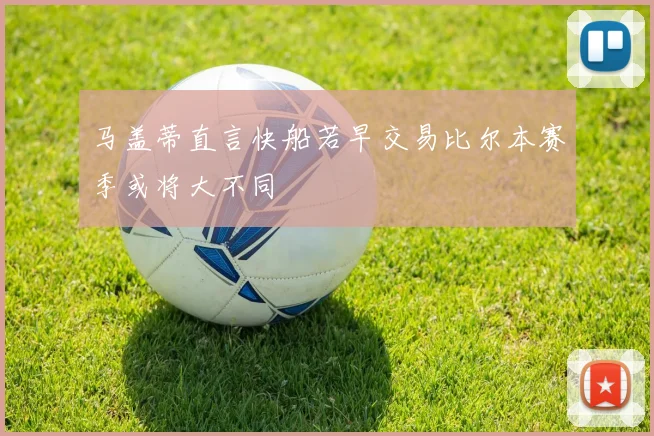 马盖蒂直言快船若早交易比尔本赛季或将大不同